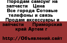  Породам самсунг на запчасти › Цена ­ 200 - Все города Сотовые телефоны и связь » Продам аксессуары и запчасти   . Приморский край,Артем г.